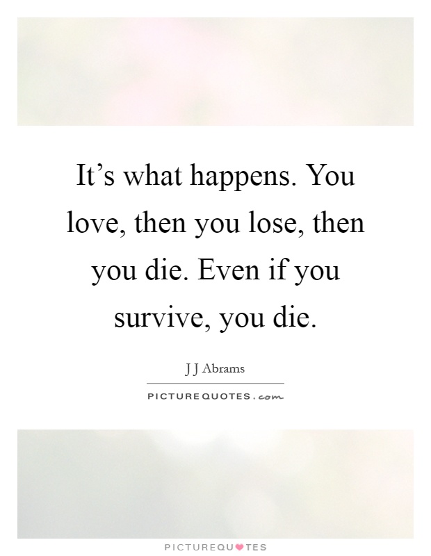 It's what happens. You love, then you lose, then you die. Even if you survive, you die Picture Quote #1