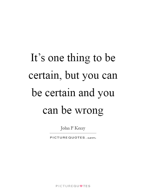 It's one thing to be certain, but you can be certain and you can be wrong Picture Quote #1