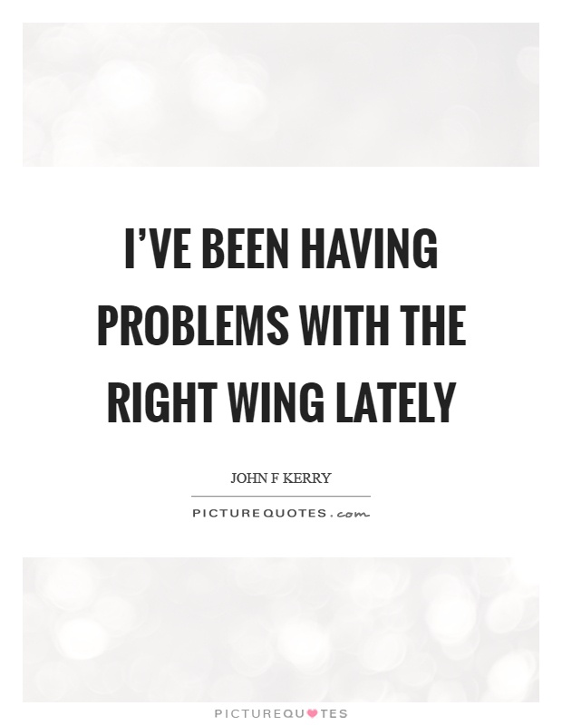 I've been having problems with the right wing lately Picture Quote #1
