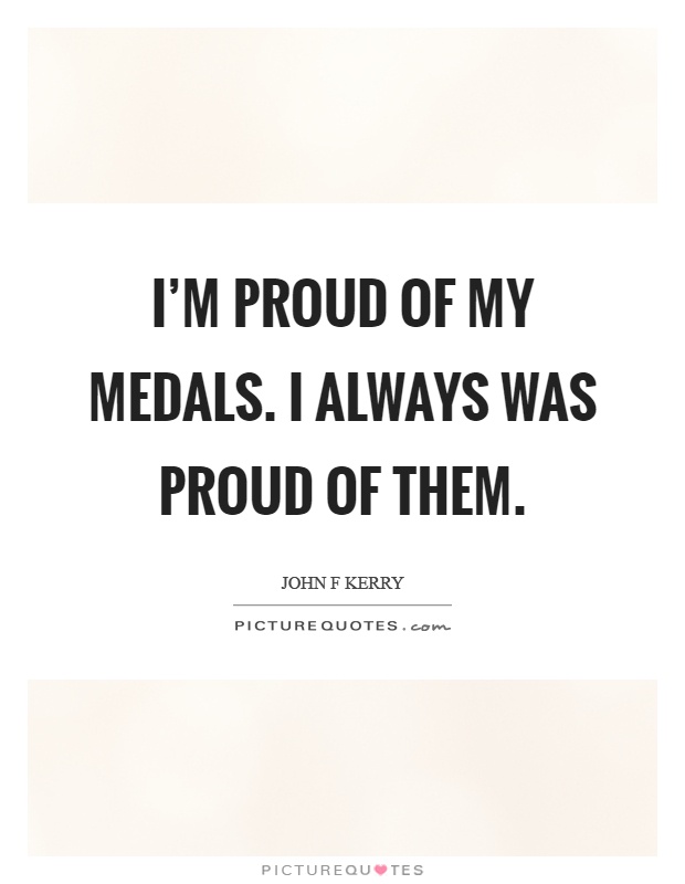 I'm proud of my medals. I always was proud of them Picture Quote #1