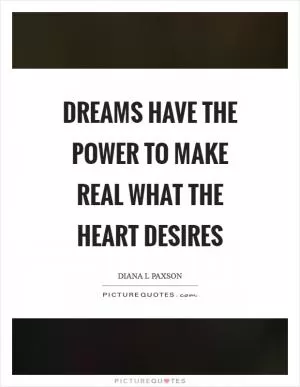 Dreams have the power to make real what the heart desires Picture Quote #1