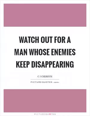 Watch out for a man whose enemies keep disappearing Picture Quote #1
