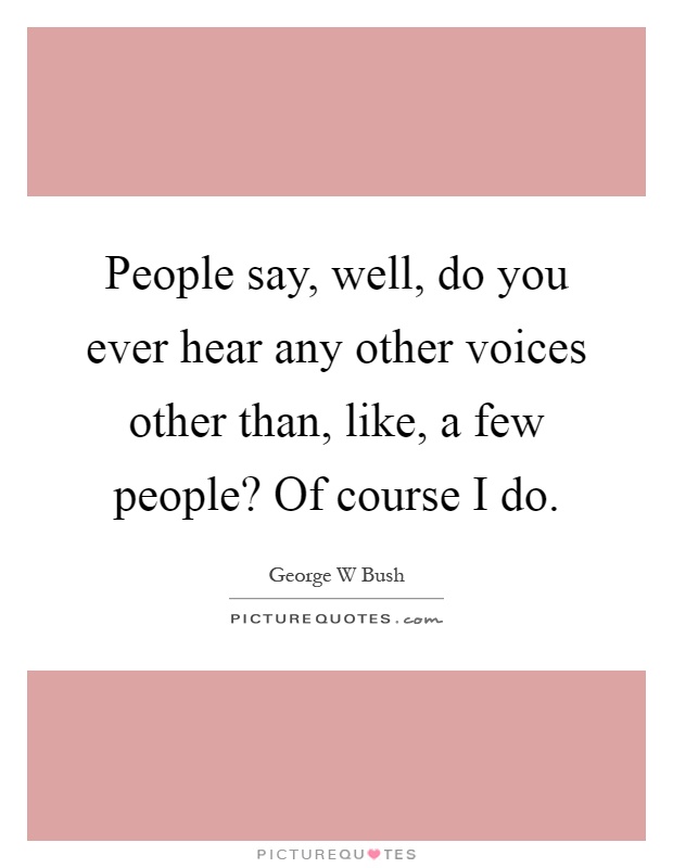 People say, well, do you ever hear any other voices other than, like, a few people? Of course I do Picture Quote #1