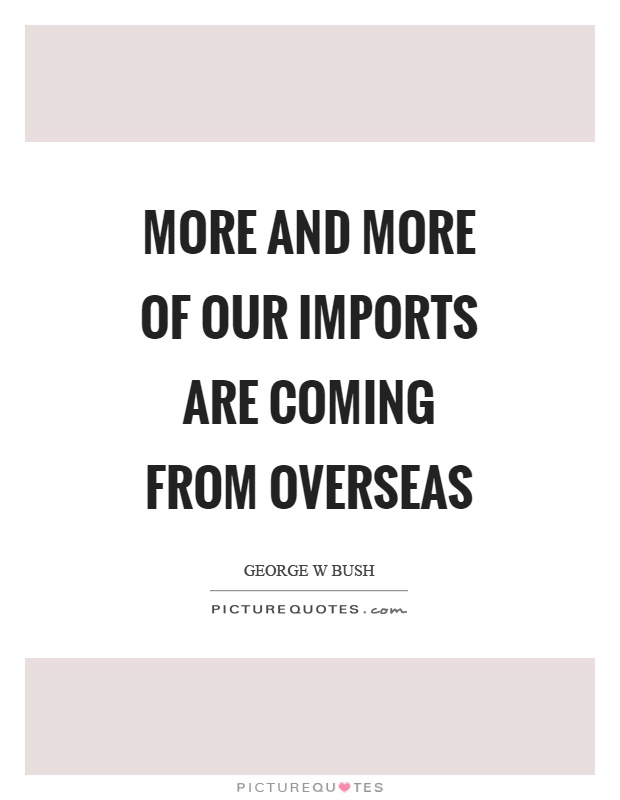 More and more of our imports are coming from overseas Picture Quote #1