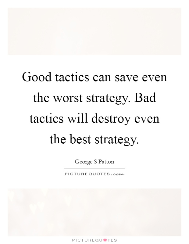 Good tactics can save even the worst strategy. Bad tactics will destroy even the best strategy Picture Quote #1