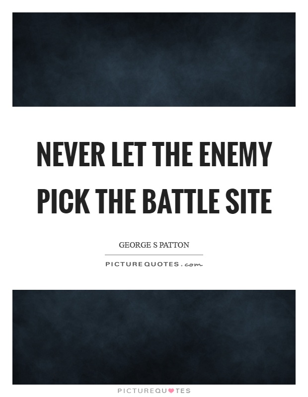 Never let the enemy pick the battle site Picture Quote #1