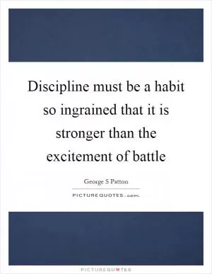 Discipline must be a habit so ingrained that it is stronger than the excitement of battle Picture Quote #1