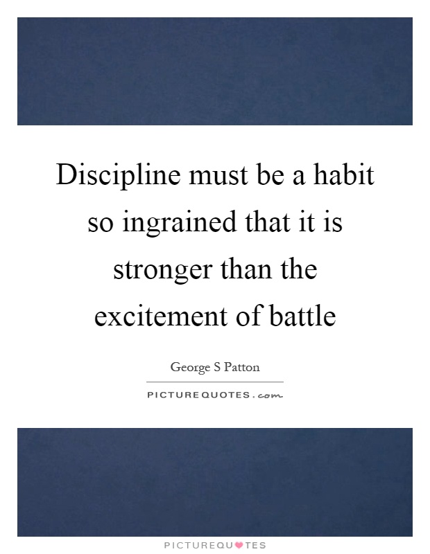 Discipline must be a habit so ingrained that it is stronger than the excitement of battle Picture Quote #1
