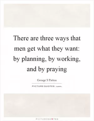 There are three ways that men get what they want: by planning, by working, and by praying Picture Quote #1