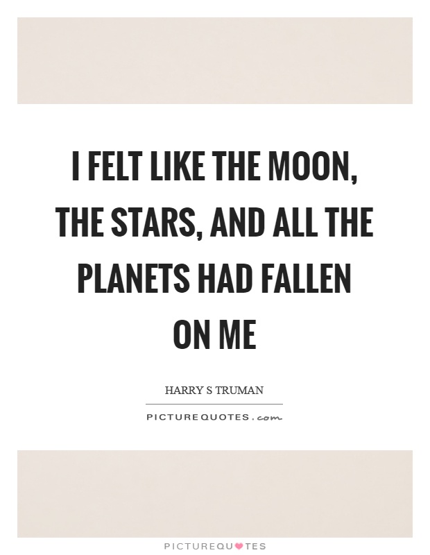 I felt like the moon, the stars, and all the planets had fallen on me Picture Quote #1
