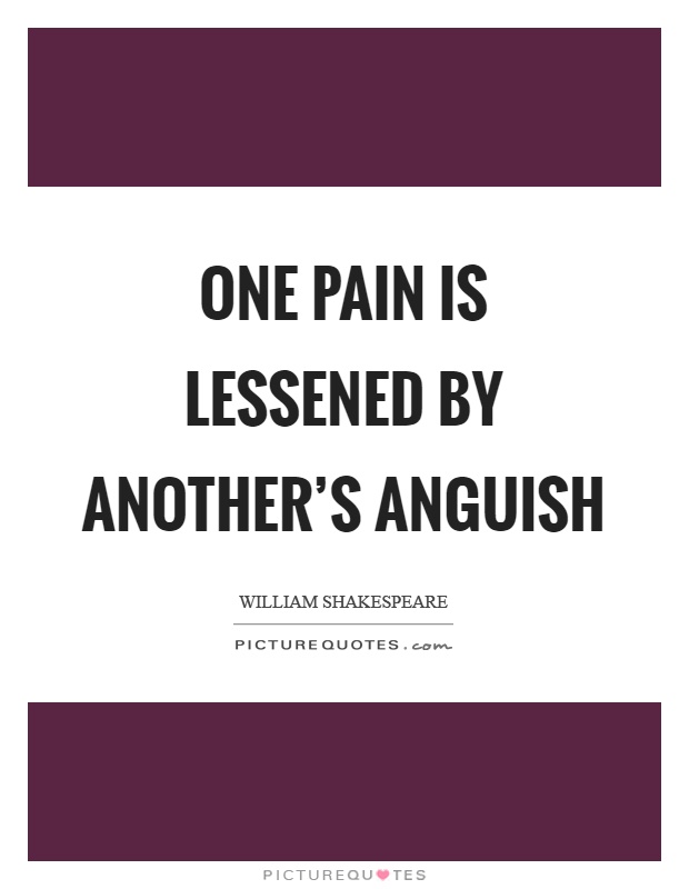 One pain is lessened by another's anguish Picture Quote #1