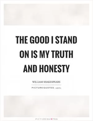 The good I stand on is my truth and honesty Picture Quote #1