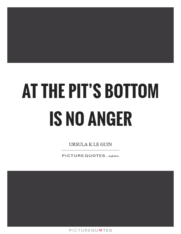 At the pit's bottom is no anger Picture Quote #1