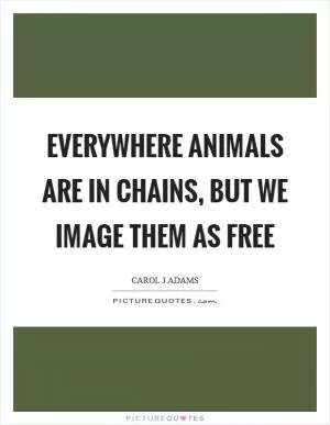Everywhere animals are in chains, but we image them as free Picture Quote #1