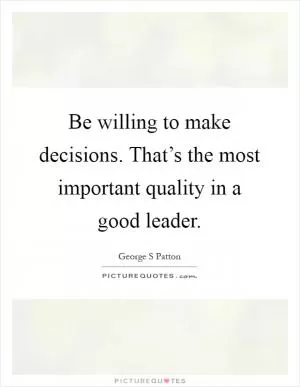 Be willing to make decisions. That’s the most important quality in a good leader Picture Quote #1
