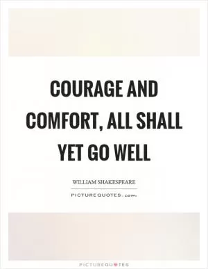 Courage and comfort, all shall yet go well Picture Quote #1