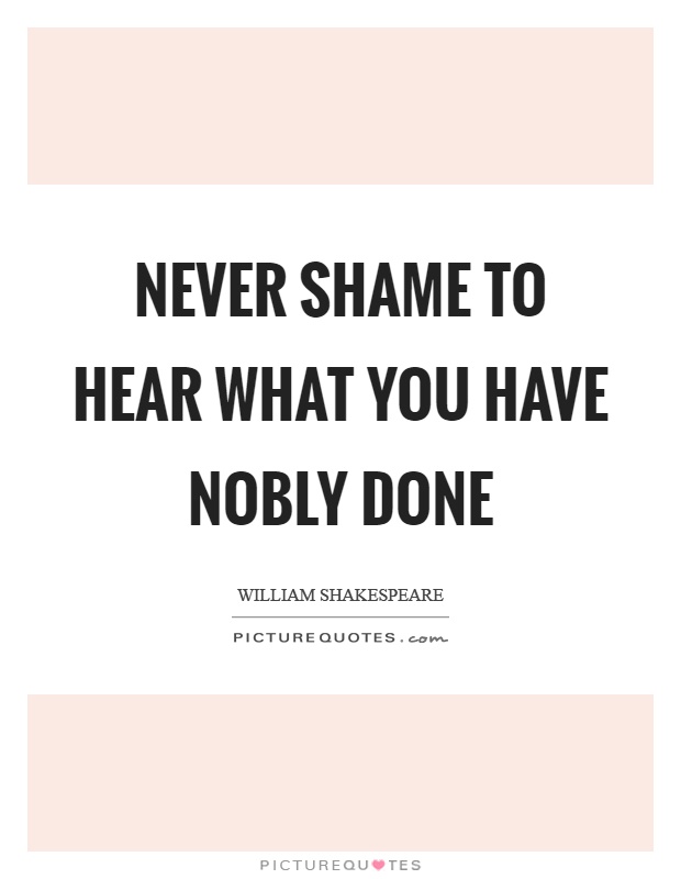 Never shame to hear what you have nobly done Picture Quote #1