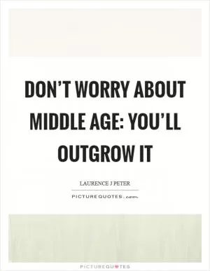 Don’t worry about middle age: you’ll outgrow it Picture Quote #1