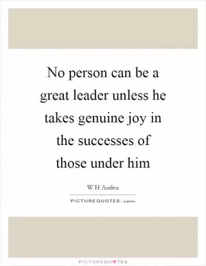 No person can be a great leader unless he takes genuine joy in the successes of those under him Picture Quote #1