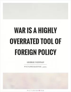 War is a highly overrated tool of foreign policy Picture Quote #1