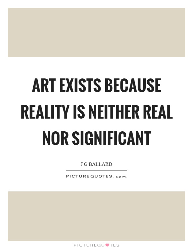 Art exists because reality is neither real nor significant Picture Quote #1