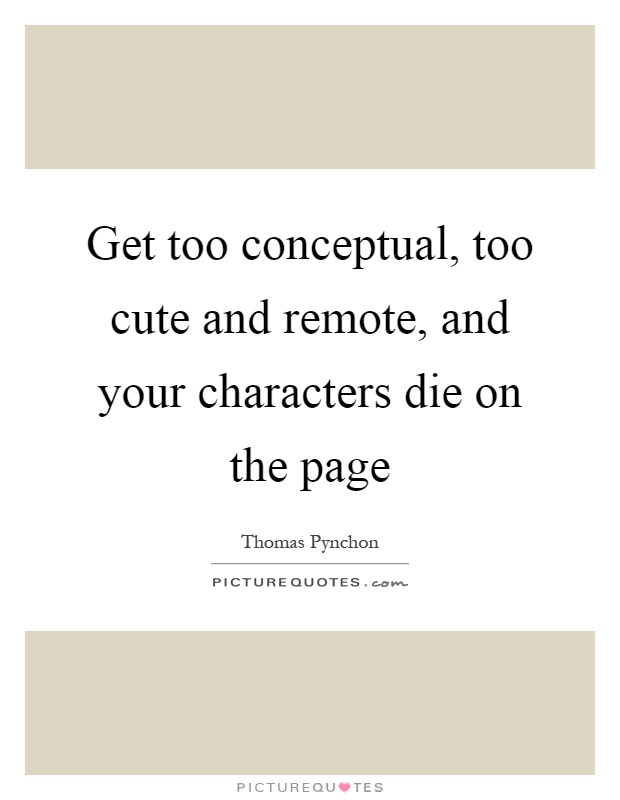 Get too conceptual, too cute and remote, and your characters die on the page Picture Quote #1