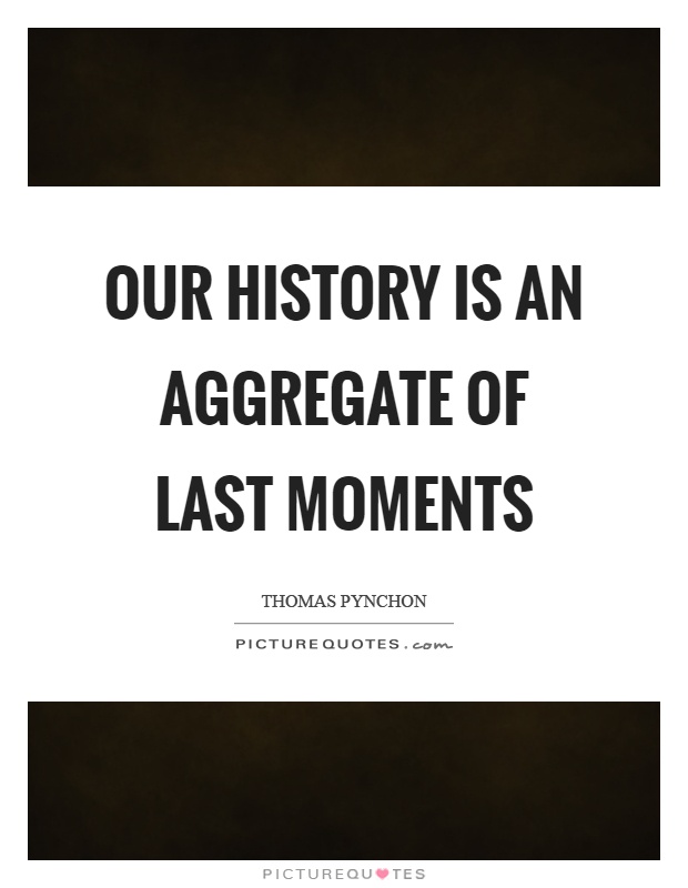 Our history is an aggregate of last moments Picture Quote #1