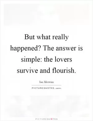 But what really happened? The answer is simple: the lovers survive and flourish Picture Quote #1