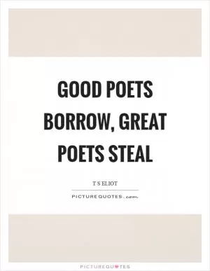 Good poets borrow, great poets steal Picture Quote #1
