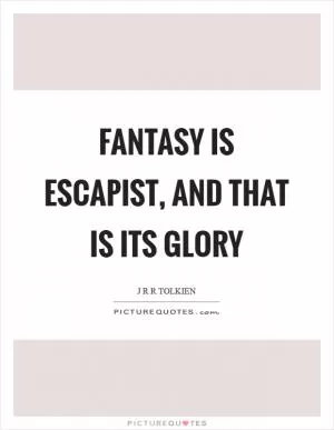 Fantasy is escapist, and that is its glory Picture Quote #1
