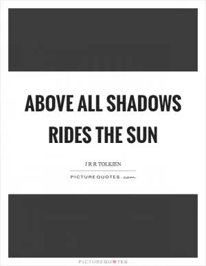 Above all shadows rides the sun Picture Quote #1