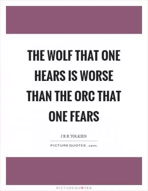 The wolf that one hears is worse than the orc that one fears Picture Quote #1