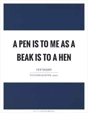 A pen is to me as a beak is to a hen Picture Quote #1