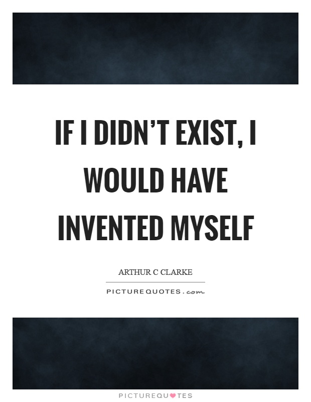 If I didn't exist, I would have invented myself Picture Quote #1