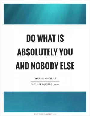 Do what is absolutely you and nobody else Picture Quote #1