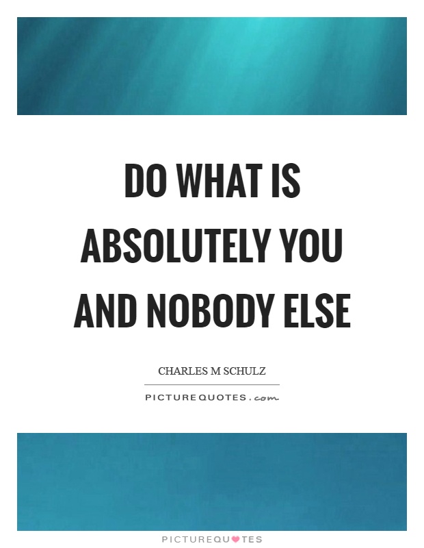 Do what is absolutely you and nobody else Picture Quote #1