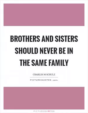 Brothers and sisters should never be in the same family Picture Quote #1