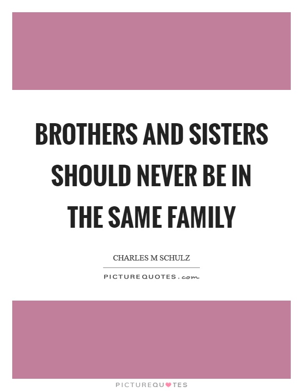 Brothers and sisters should never be in the same family Picture Quote #1
