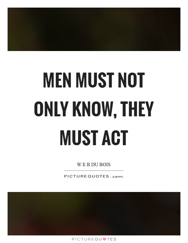 Men must not only know, they must act Picture Quote #1