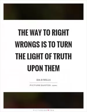 The way to right wrongs is to turn the light of truth upon them Picture Quote #1
