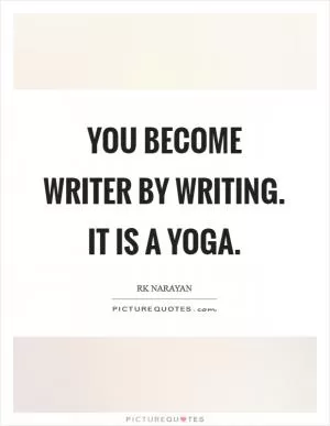 You become writer by writing. It is a yoga Picture Quote #1