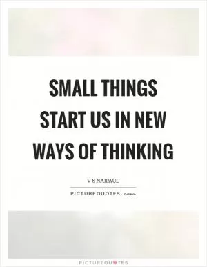 Small things start us in new ways of thinking Picture Quote #1