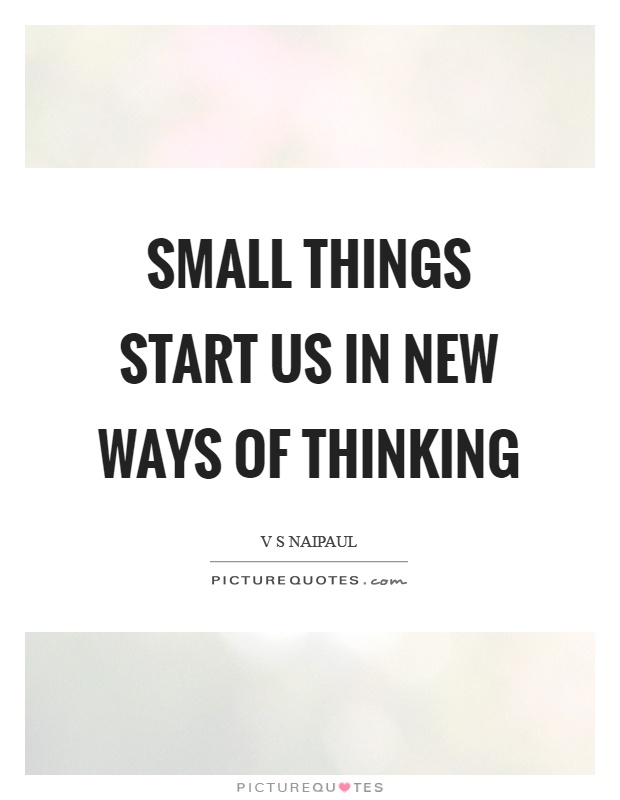 Small things start us in new ways of thinking Picture Quote #1
