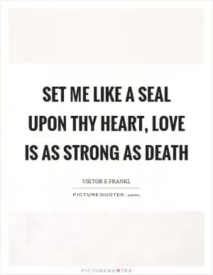 Set me like a seal upon thy heart, love is as strong as death Picture Quote #1