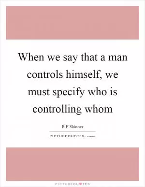 When we say that a man controls himself, we must specify who is controlling whom Picture Quote #1