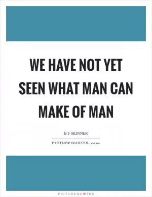 We have not yet seen what man can make of man Picture Quote #1