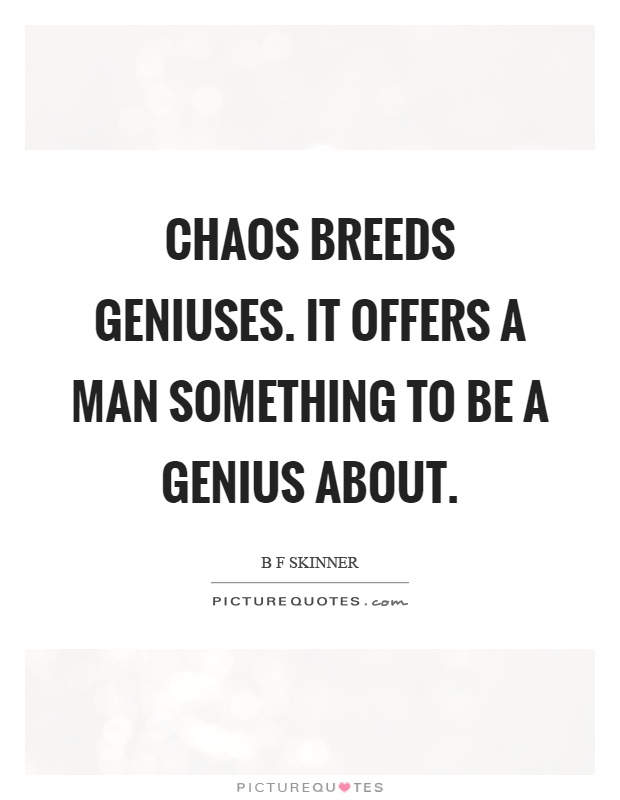 Chaos breeds geniuses. It offers a man something to be a genius about Picture Quote #1
