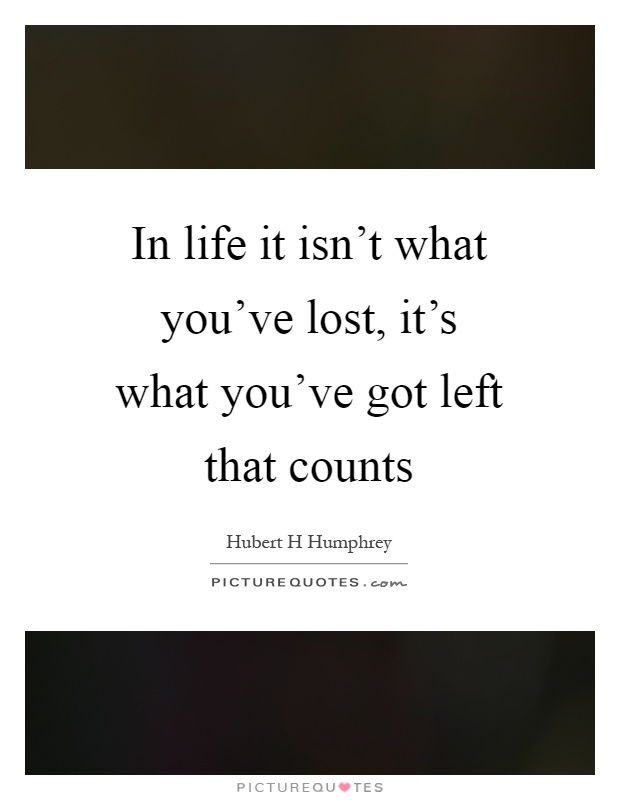 In life it isn't what you've lost, it's what you've got left that counts Picture Quote #1