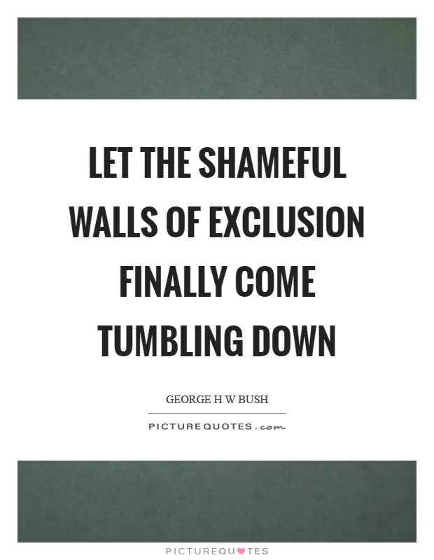 Let the shameful walls of exclusion finally come tumbling down Picture Quote #1