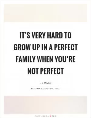 It’s very hard to grow up in a perfect family when you’re not perfect Picture Quote #1